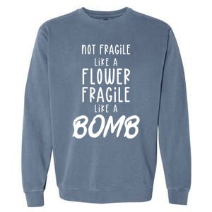 Not Fragile Like A Flower Fragile Like A Bomb Feminist Gift Garment-Dyed Sweatshirt