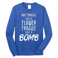 Not Fragile Like A Flower Fragile Like A Bomb Feminist Gift Long Sleeve Shirt