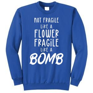 Not Fragile Like A Flower Fragile Like A Bomb Feminist Gift Sweatshirt