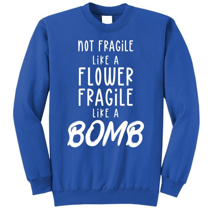 Not Fragile Like A Flower Fragile Like A Bomb Feminist Gift Sweatshirt