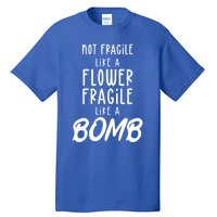 Not Fragile Like A Flower Fragile Like A Bomb Feminist Gift Tall T-Shirt