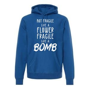 Not Fragile Like A Flower Fragile Like A Bomb Feminist Gift Premium Hoodie