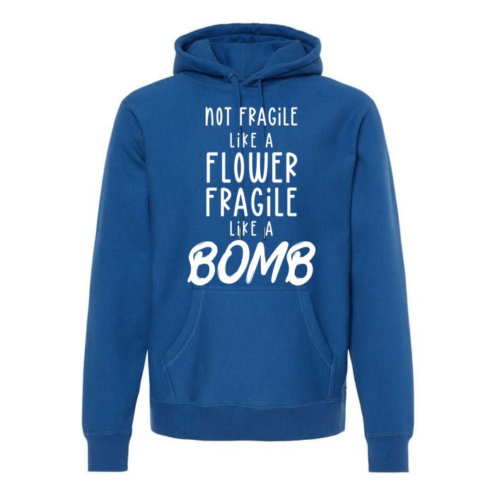 Not Fragile Like A Flower Fragile Like A Bomb Feminist Gift Premium Hoodie