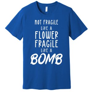 Not Fragile Like A Flower Fragile Like A Bomb Feminist Gift Premium T-Shirt