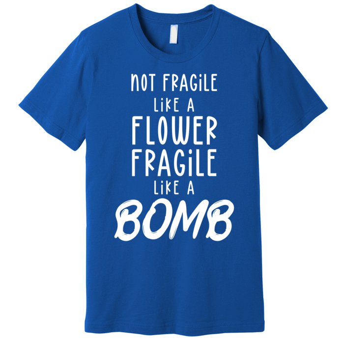 Not Fragile Like A Flower Fragile Like A Bomb Feminist Gift Premium T-Shirt