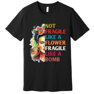 Not fragile like a flower fragile like a bomb Premium T-Shirt