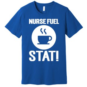 Nurse Fuel Stat Funny Coffee Meaningful Gift Premium T-Shirt