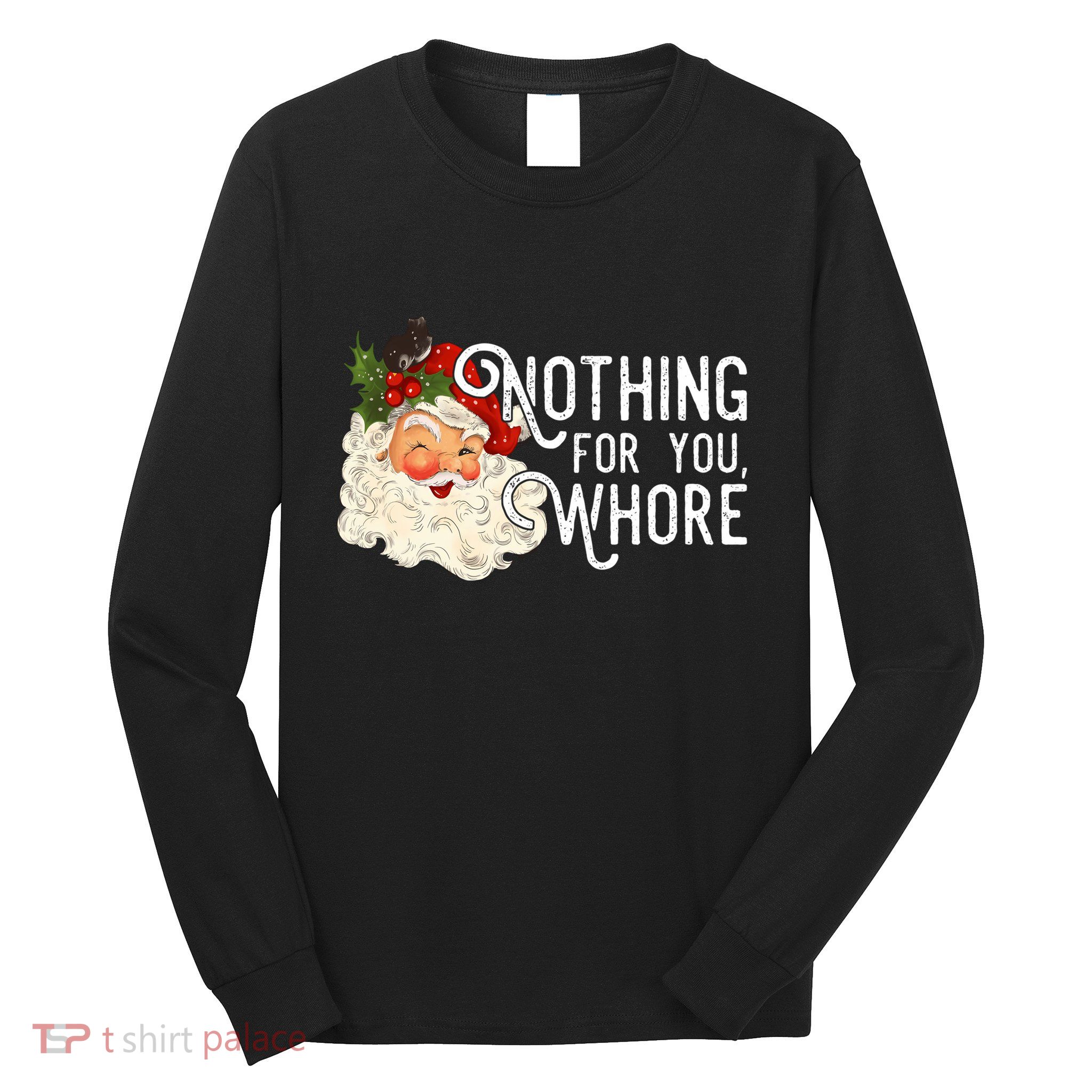 Nothing For You Whore Santa Christmas Funny Santa Long Sleeve Long Sleeve Shirt