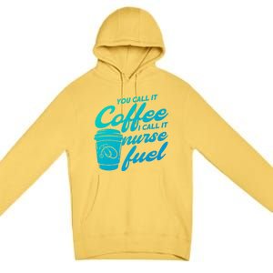 Nurse Fuel You Call It Coffee I Call It Nurse Fuel Funny Gift Premium Pullover Hoodie