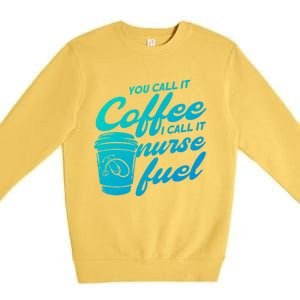 Nurse Fuel You Call It Coffee I Call It Nurse Fuel Funny Gift Premium Crewneck Sweatshirt