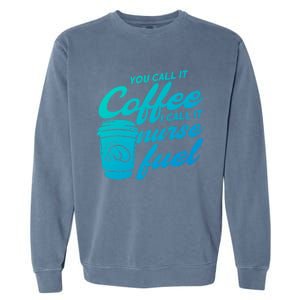 Nurse Fuel You Call It Coffee I Call It Nurse Fuel Funny Gift Garment-Dyed Sweatshirt