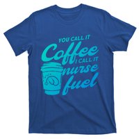 Nurse Fuel You Call It Coffee I Call It Nurse Fuel Funny Gift T-Shirt