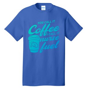 Nurse Fuel You Call It Coffee I Call It Nurse Fuel Funny Gift Tall T-Shirt