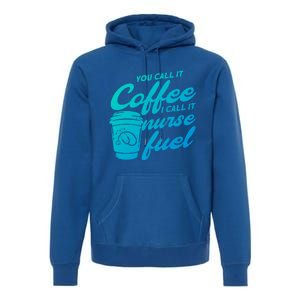 Nurse Fuel You Call It Coffee I Call It Nurse Fuel Funny Gift Premium Hoodie