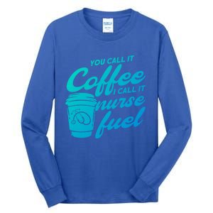 Nurse Fuel You Call It Coffee I Call It Nurse Fuel Funny Gift Tall Long Sleeve T-Shirt