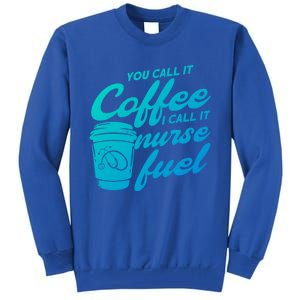 Nurse Fuel You Call It Coffee I Call It Nurse Fuel Funny Gift Tall Sweatshirt