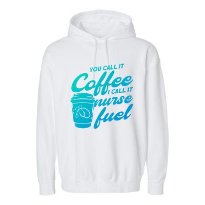 Nurse Fuel You Call It Coffee I Call It Nurse Fuel Funny Gift Garment-Dyed Fleece Hoodie