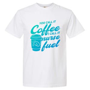 Nurse Fuel You Call It Coffee I Call It Nurse Fuel Funny Gift Garment-Dyed Heavyweight T-Shirt