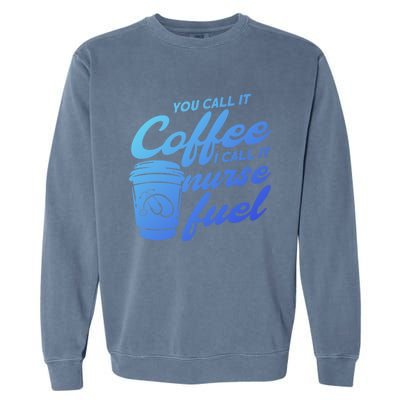 Nurse Fuel You Call It Coffee I Call It Nurse Fuel Funny Gift Garment-Dyed Sweatshirt