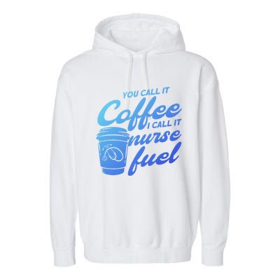 Nurse Fuel You Call It Coffee I Call It Nurse Fuel Funny Gift Garment-Dyed Fleece Hoodie