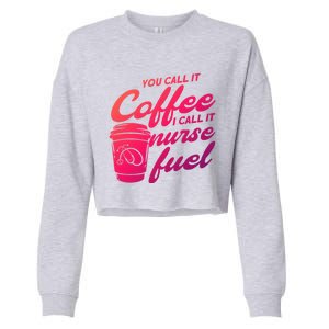 Nurse Fuel You Call It Coffee I Call It Nurse Fuel Funny Gift Cropped Pullover Crew