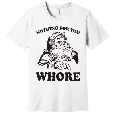 Nothing For You Whore Funny Christmas Santa Claus Premium T-Shirt