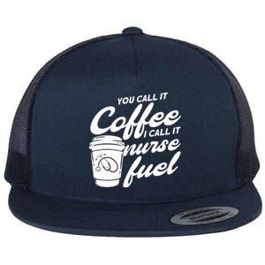 Nurse Fuel You Call It Coffee I Call It Nurse Fuel Cool Gift Flat Bill Trucker Hat