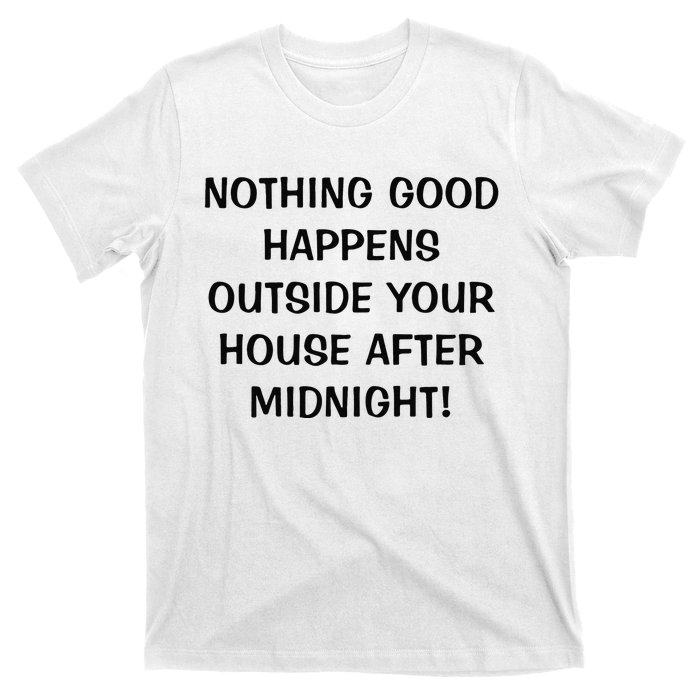 Nothing Good Happens Outside Your House After Midnight T-Shirt