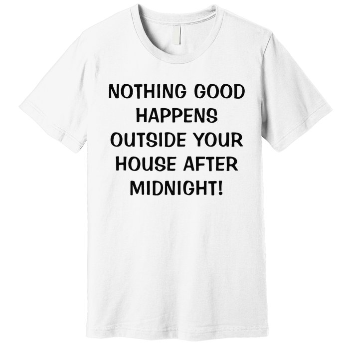 Nothing Good Happens Outside Your House After Midnight Premium T-Shirt