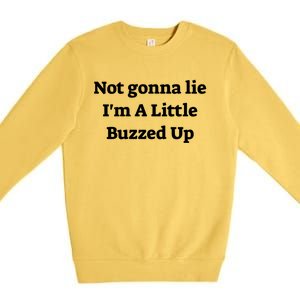 Not Gonna Lie IM A Little Buzzed Up Funny Joke Gift Premium Crewneck Sweatshirt