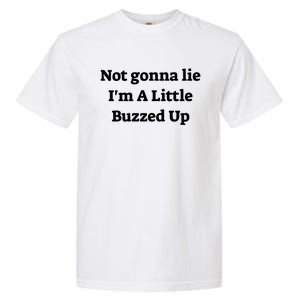 Not Gonna Lie IM A Little Buzzed Up Funny Joke Gift Garment-Dyed Heavyweight T-Shirt