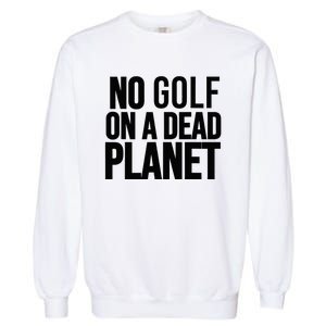 No Golf On A Dead Planet Garment-Dyed Sweatshirt