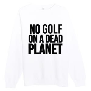 No Golf On A Dead Planet Premium Crewneck Sweatshirt