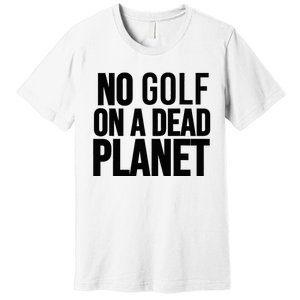 No Golf On A Dead Planet Premium T-Shirt