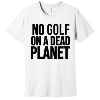 No Golf On A Dead Planet Premium T-Shirt