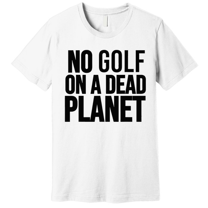 No Golf On A Dead Planet Premium T-Shirt