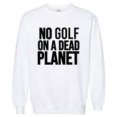 No Golf On A Dead Planet Environmental Awareness Design Garment-Dyed Sweatshirt