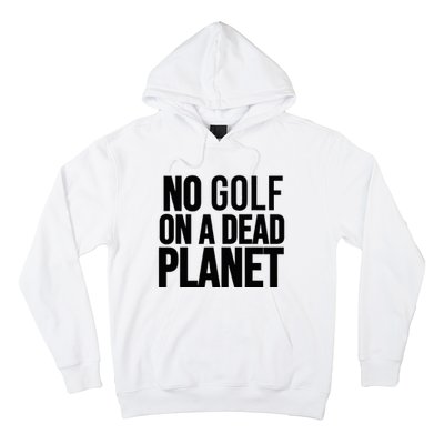 No Golf On A Dead Planet Environmental Awareness Design Hoodie