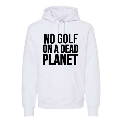 No Golf On A Dead Planet Environmental Awareness Design Premium Hoodie