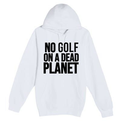 No Golf On A Dead Planet Environmental Awareness Design Premium Pullover Hoodie