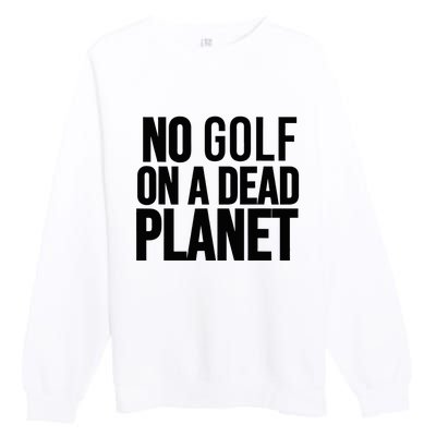 No Golf On A Dead Planet Environmental Awareness Design Premium Crewneck Sweatshirt