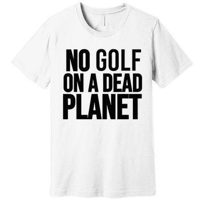 No Golf On A Dead Planet Environmental Awareness Design Premium T-Shirt