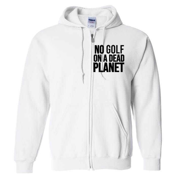 No Golf On A Dead Planet Environmental Awareness Design Full Zip Hoodie