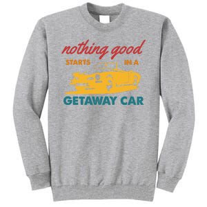 Nothing Good Starts In A Getaway Car Tall Sweatshirt