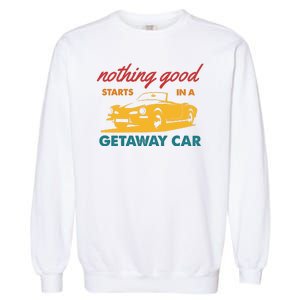 Nothing Good Starts In A Getaway Car Garment-Dyed Sweatshirt