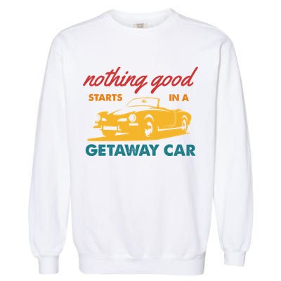 Nothing Good Starts In A Getaway Car Garment-Dyed Sweatshirt