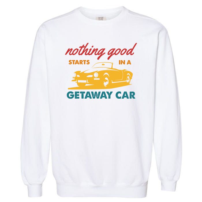 Nothing Good Starts In A Getaway Car Garment-Dyed Sweatshirt