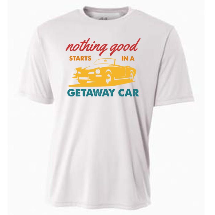 Nothing Good Starts In A Getaway Car Cooling Performance Crew T-Shirt