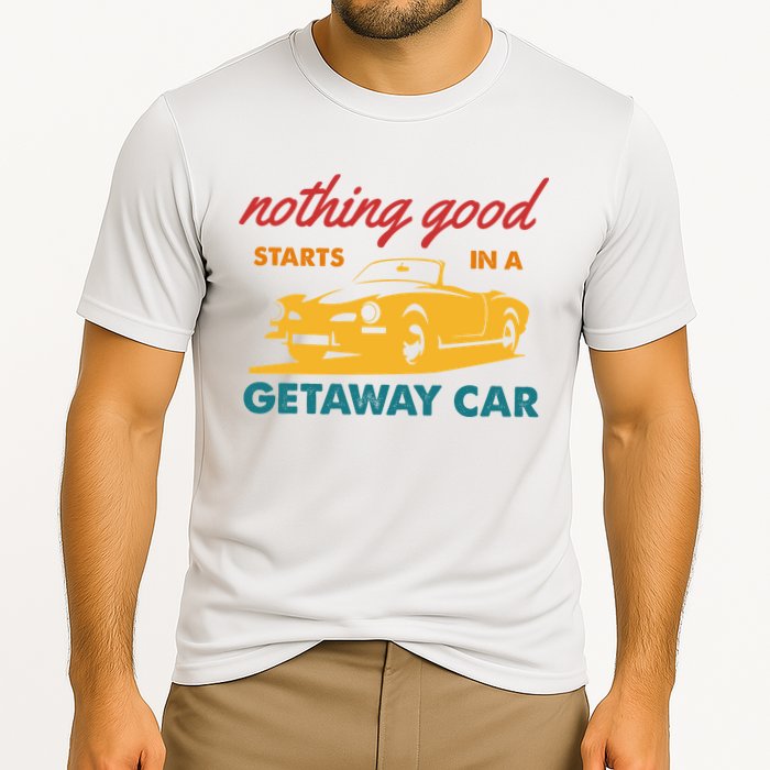 Nothing Good Starts In A Getaway Car Cooling Performance Crew T-Shirt