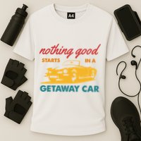 Nothing Good Starts In A Getaway Car Cooling Performance Crew T-Shirt